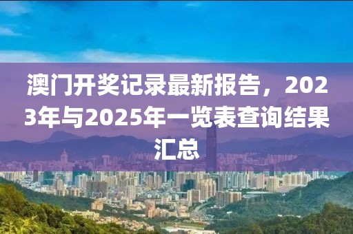 澳门开奖记录最新报告，2023年与2025年一览表查询结果汇总