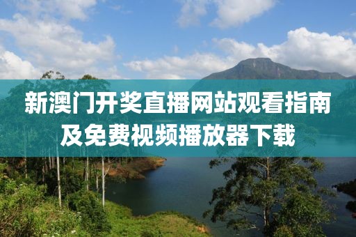 新澳门开奖直播网站观看指南及免费视频播放器下载