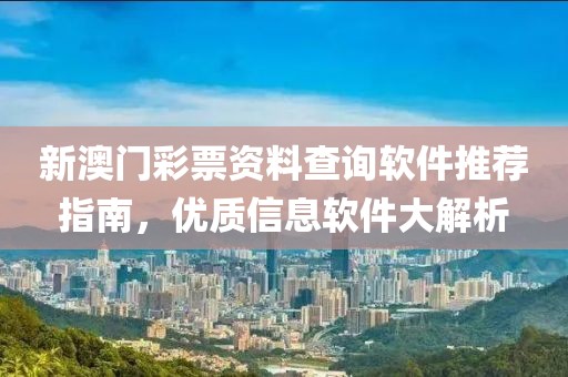 新澳门彩票资料查询软件推荐指南，优质信息软件大解析