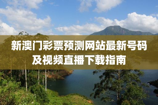 新澳门彩票预测网站最新号码及视频直播下载指南