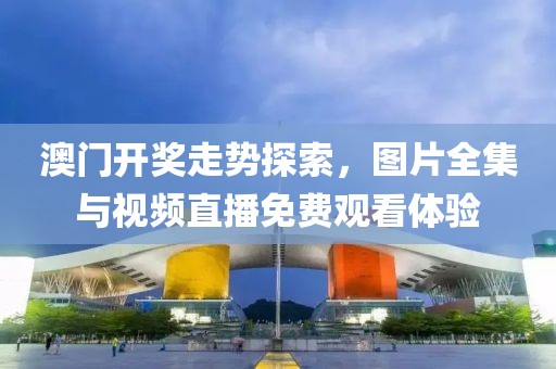 澳门开奖走势探索，图片全集与视频直播免费观看体验
