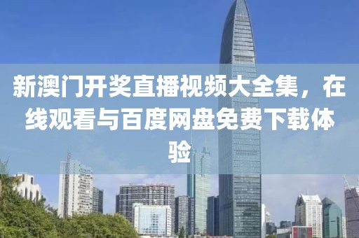 新澳门开奖直播视频大全集，在线观看与百度网盘免费下载体验