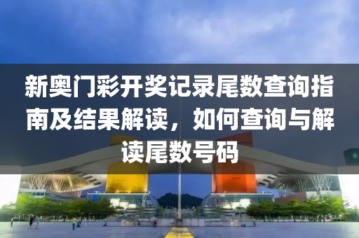新奥门彩开奖记录尾数查询指南及结果解读，如何查询与解读尾数号码