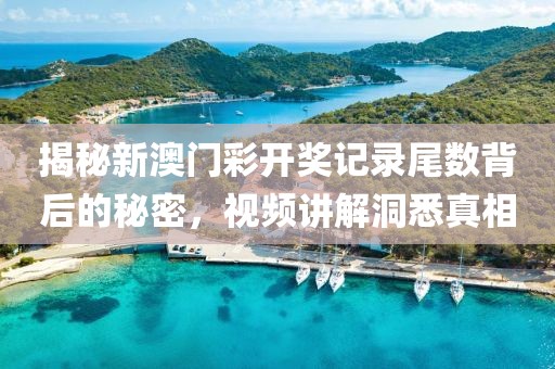 揭秘新澳门彩开奖记录尾数背后的秘密，视频讲解洞悉真相