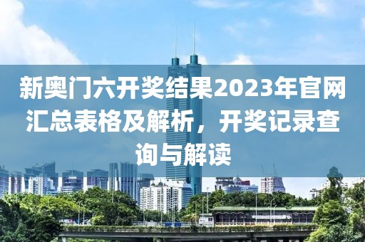 新奥门六开奖结果2023年官网汇总表格及解析，开奖记录查询与解读
