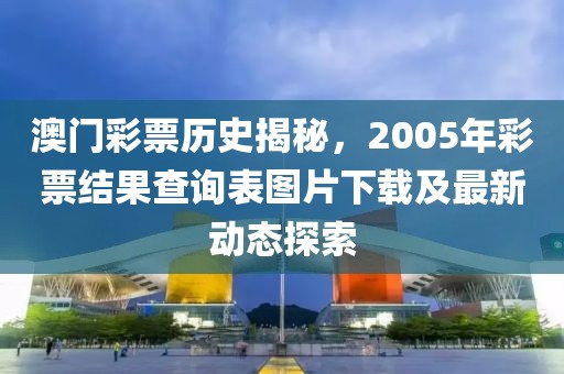 澳门彩票历史揭秘，2005年彩票结果查询表图片下载及最新动态探索