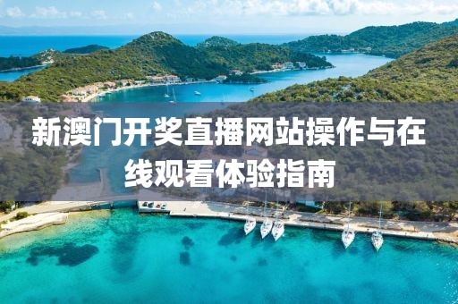 新澳门开奖直播网站操作与在线观看体验指南