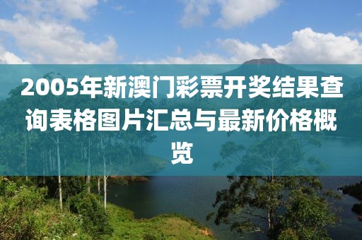 2005年新澳门彩票开奖结果查询表格图片汇总与最新价格概览