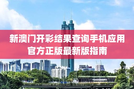 新澳门开彩结果查询手机应用官方正版最新版指南