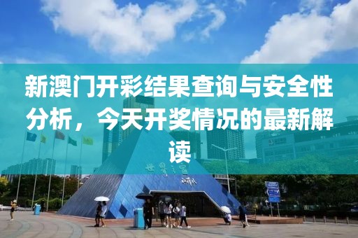 新澳门开彩结果查询与安全性分析，今天开奖情况的最新解读