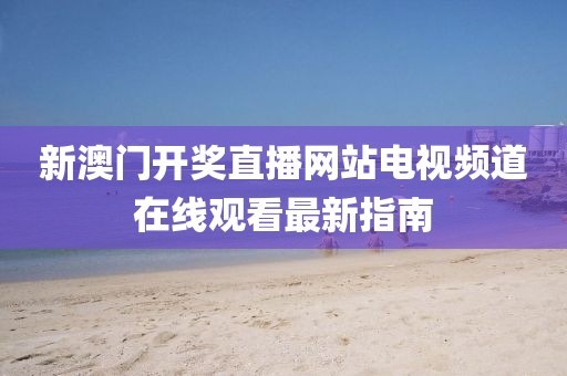 新澳门开奖直播网站电视频道在线观看最新指南