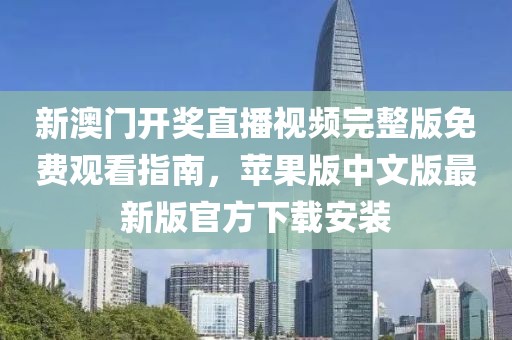 新澳门开奖直播视频完整版免费观看指南，苹果版中文版最新版官方下载安装