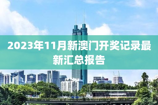 2023年11月新澳门开奖记录最新汇总报告