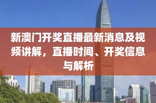 新澳门开奖直播最新消息及视频讲解，直播时间、开奖信息与解析