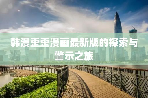 韩漫歪歪漫画最新版的探索与警示之旅
