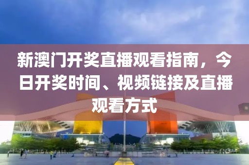 新澳门开奖直播观看指南，今日开奖时间、视频链接及直播观看方式