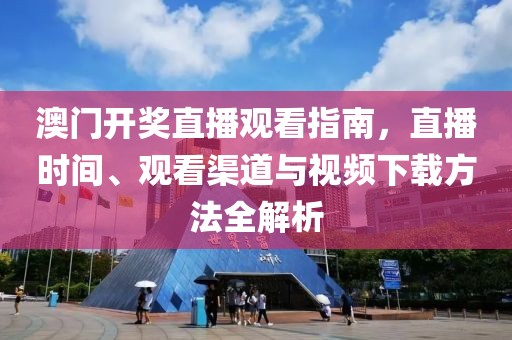 澳门开奖直播观看指南，直播时间、观看渠道与视频下载方法全解析