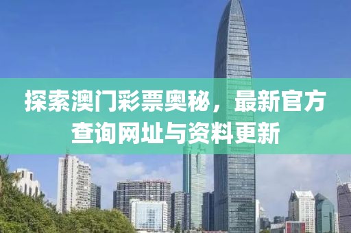 探索澳门彩票奥秘，最新官方查询网址与资料更新