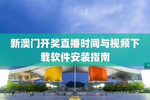 新澳门开奖直播时间与视频下载软件安装指南