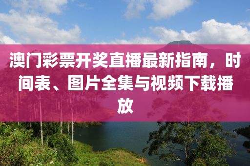 澳门彩票开奖直播最新指南，时间表、图片全集与视频下载播放