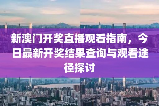 新澳门开奖直播观看指南，今日最新开奖结果查询与观看途径探讨