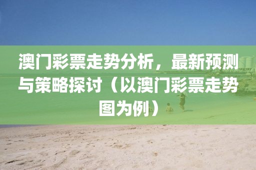 澳门彩票走势分析，最新预测与策略探讨（以澳门彩票走势图为例）