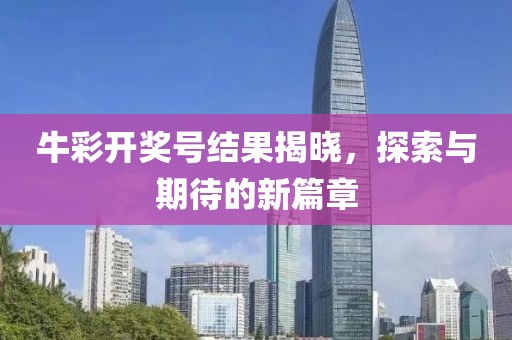 牛彩开奖号结果揭晓，探索与期待的新篇章