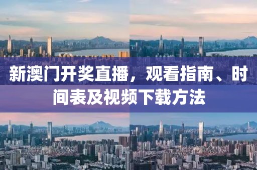 新澳门开奖直播，观看指南、时间表及视频下载方法