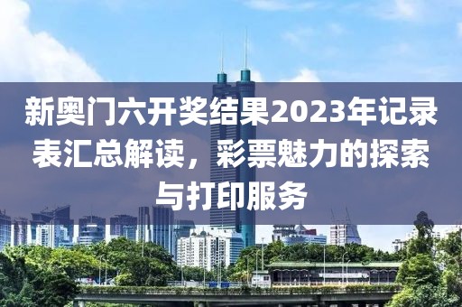 新奥门六开奖结果2023年记录表汇总解读，彩票魅力的探索与打印服务