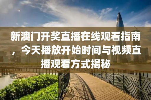 新澳门开奖直播在线观看指南，今天播放开始时间与视频直播观看方式揭秘