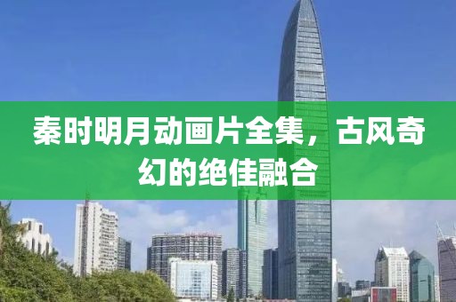 秦时明月动画片全集，古风奇幻的绝佳融合