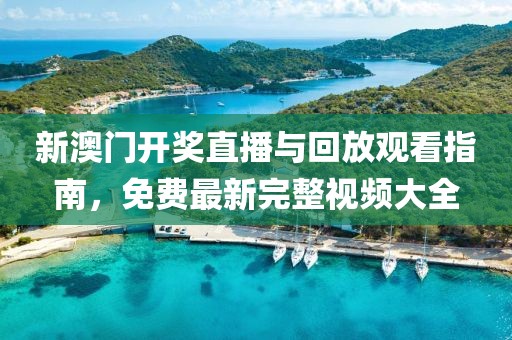 新澳门开奖直播与回放观看指南，免费最新完整视频大全