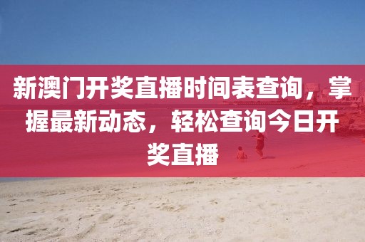 新澳门开奖直播时间表查询，掌握最新动态，轻松查询今日开奖直播