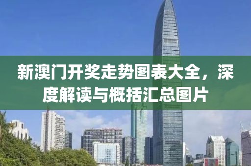 新澳门开奖走势图表大全，深度解读与概括汇总图片