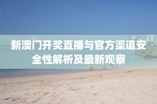 新澳门开奖直播与官方渠道安全性解析及最新观察