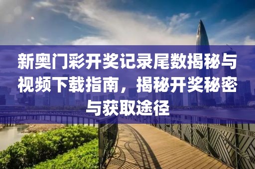 新奥门彩开奖记录尾数揭秘与视频下载指南，揭秘开奖秘密与获取途径
