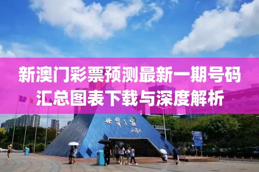 新澳门彩票预测最新一期号码汇总图表下载与深度解析