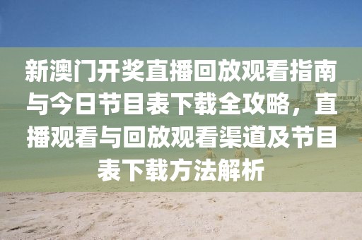新澳门开奖直播回放观看指南与今日节目表下载全攻略，直播观看与回放观看渠道及节目表下载方法解析