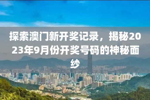 探索澳门新开奖记录，揭秘2023年9月份开奖号码的神秘面纱