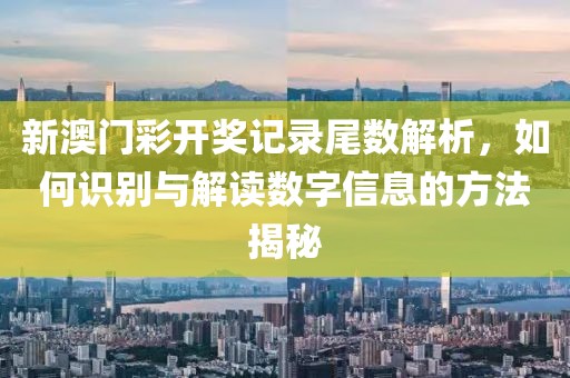 新澳门彩开奖记录尾数解析，如何识别与解读数字信息的方法揭秘