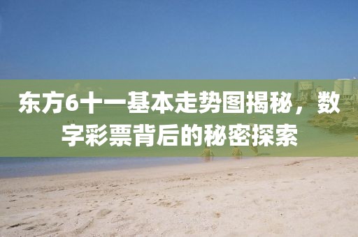 东方6十一基本走势图揭秘，数字彩票背后的秘密探索