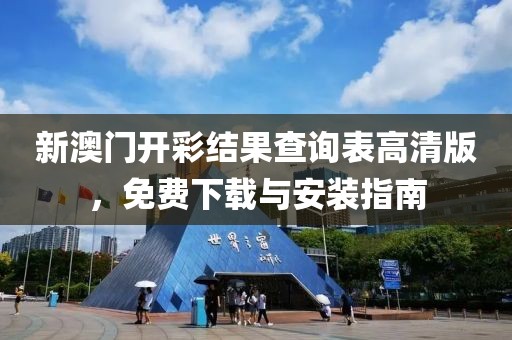 新澳门开彩结果查询表高清版，免费下载与安装指南