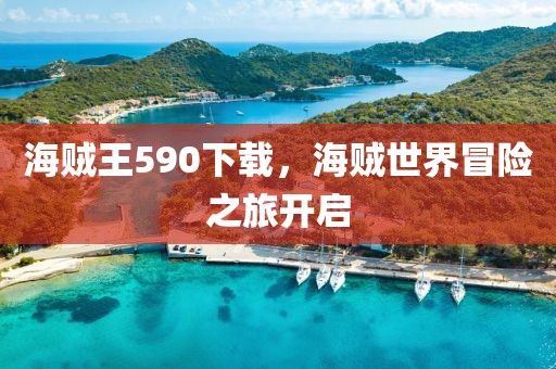 海贼王590下载，海贼世界冒险之旅开启