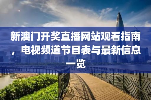 新澳门开奖直播网站观看指南，电视频道节目表与最新信息一览