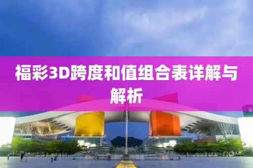 福彩3D跨度和值组合表详解与解析