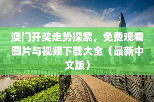澳门开奖走势探索，免费观看图片与视频下载大全（最新中文版）