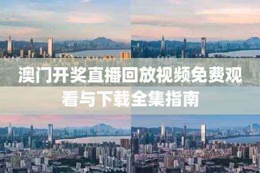 澳门开奖直播回放视频免费观看与下载全集指南