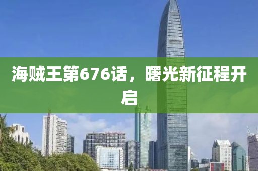 海贼王第676话，曙光新征程开启