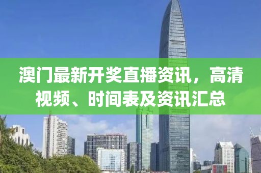 澳门最新开奖直播资讯，高清视频、时间表及资讯汇总
