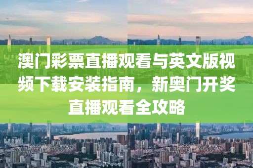 澳门彩票直播观看与英文版视频下载安装指南，新奥门开奖直播观看全攻略